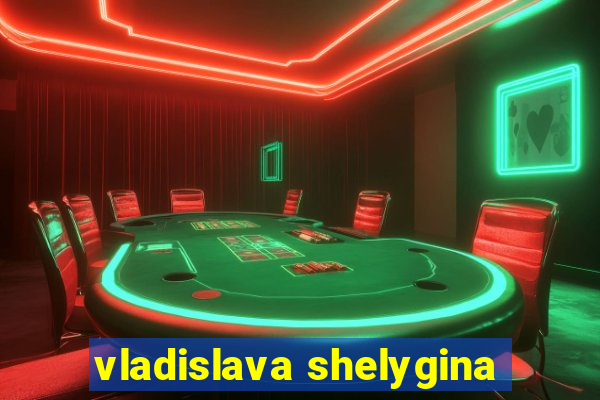 vladislava shelygina